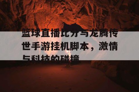 篮球直播比分与龙腾传世手游挂机脚本，激情与科技的碰撞