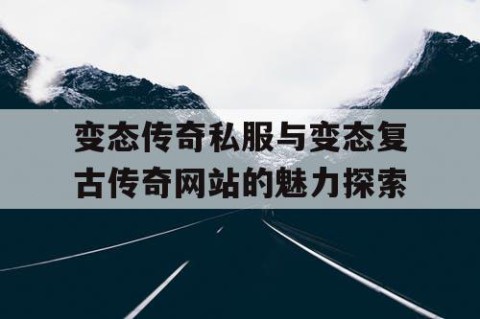 变态传奇私服与变态复古传奇网站的魅力探索
