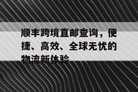 顺丰跨境直邮查询，便捷、高效、全球无忧的物流新体验