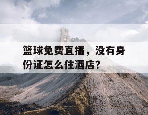 篮球免费直播，没有身份证怎么住酒店？