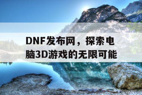 DNF发布网，探索电脑3D游戏的无限可能
