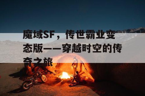 魔域SF，传世霸业变态版——穿越时空的传奇之旅