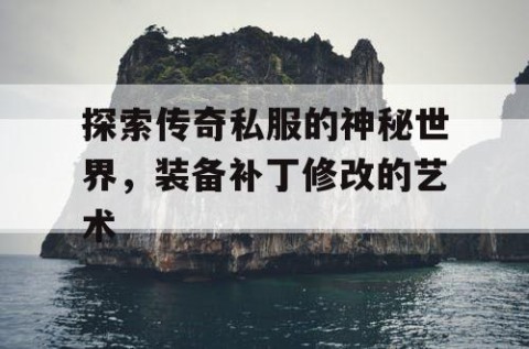 探索传奇私服的神秘世界，装备补丁修改的艺术