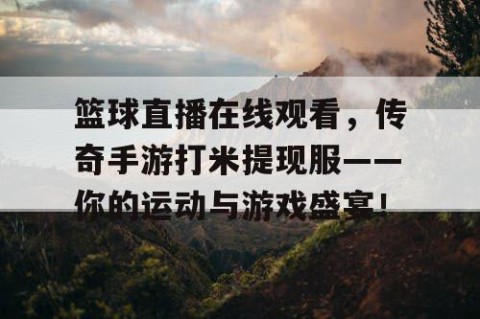 篮球直播在线观看，传奇手游打米提现服——你的运动与游戏盛宴！