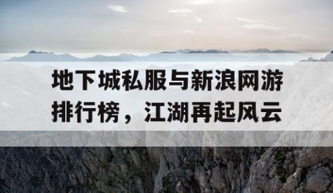 地下城私服与新浪网游排行榜，江湖再起风云
