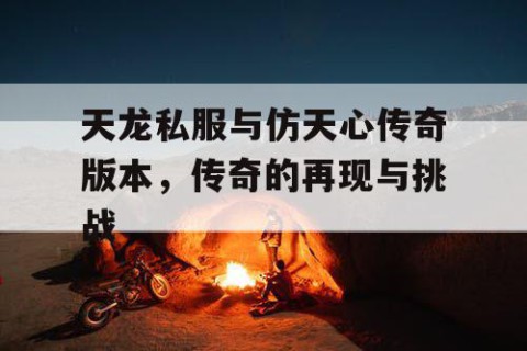 天龙私服与仿天心传奇版本，传奇的再现与挑战