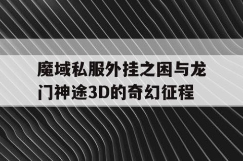魔域私服外挂之困与龙门神途3D的奇幻征程