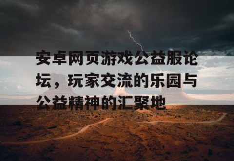 安卓网页游戏公益服论坛，玩家交流的乐园与公益精神的汇聚地