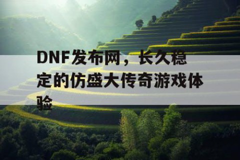 DNF发布网，长久稳定的仿盛大传奇游戏体验