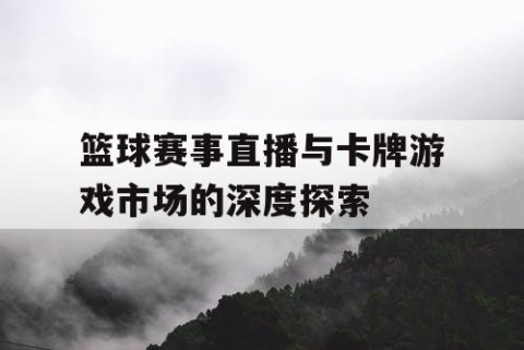 篮球赛事直播与卡牌游戏市场的深度探索