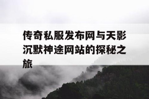 传奇私服发布网与天影沉默神途网站的探秘之旅