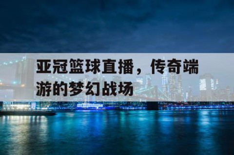 亚冠篮球直播，传奇端游的梦幻战场