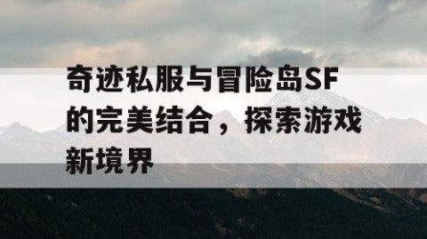 奇迹私服与冒险岛SF的完美结合，探索游戏新境界