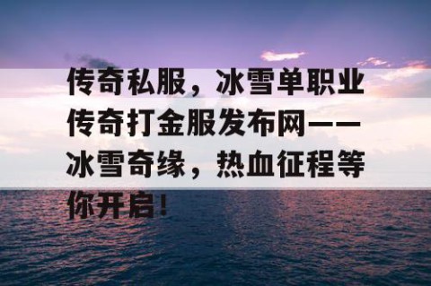 传奇私服,冰雪单职业传奇打金服发布网——冰雪奇缘,热血征程等你开启!