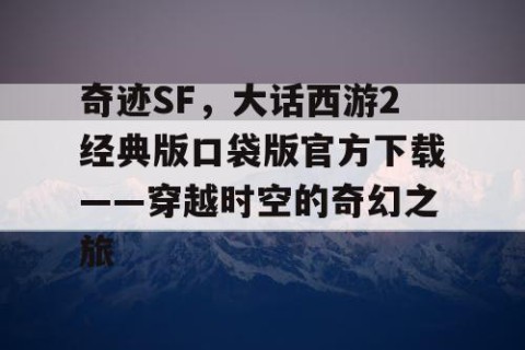 奇迹SF，大话西游2经典版口袋版官方下载——穿越时空的奇幻之旅