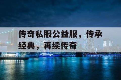 传奇私服公益服，传承经典，再续传奇