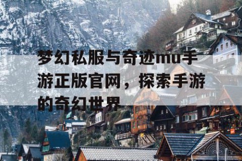 梦幻私服与奇迹mu手游正版官网，探索手游的奇幻世界