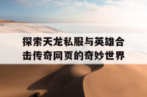 探索天龙私服与英雄合击传奇网页的奇妙世界