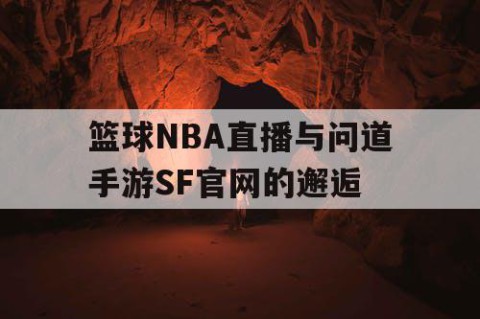篮球NBA直播与问道手游SF官网的邂逅