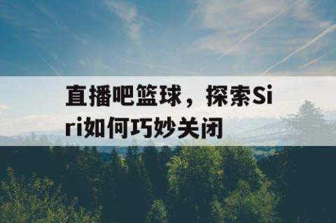 直播吧篮球，探索Siri如何巧妙关闭