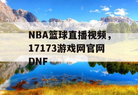NBA篮球直播视频，17173游戏网官网DNF