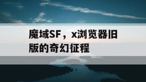 魔域SF，x浏览器旧版的奇幻征程