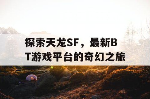 探索天龙SF，最新BT游戏平台的奇幻之旅