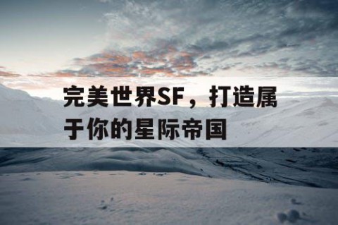 完美世界SF，打造属于你的星际帝国