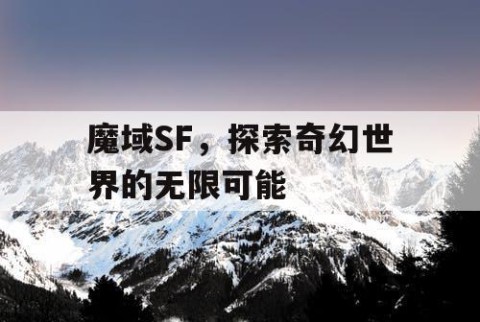 魔域SF，探索奇幻世界的无限可能