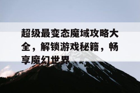 超级最变态魔域攻略大全，解锁游戏秘籍，畅享魔幻世界