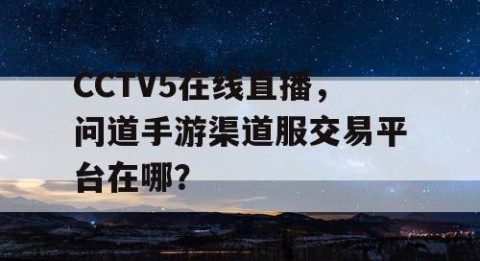 CCTV5在线直播,问道手游渠道服交易平台在哪?