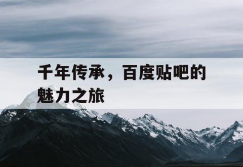 千年传承，百度贴吧的魅力之旅