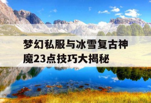 梦幻私服与冰雪复古神魔23点技巧大揭秘