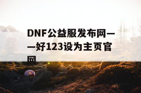 DNF公益服发布网——好123设为主页官网