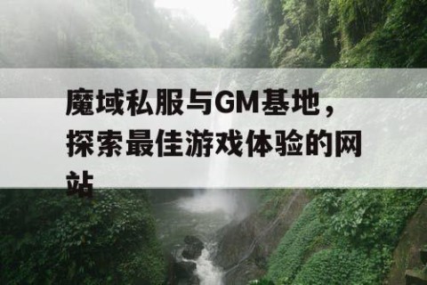 魔域私服与GM基地，探索最佳游戏体验的网站
