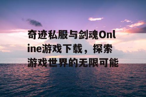 奇迹私服与剑魂Online游戏下载，探索游戏世界的无限可能