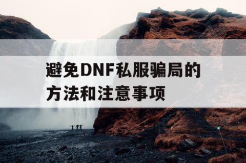 避免DNF私服骗局的方法和注意事项