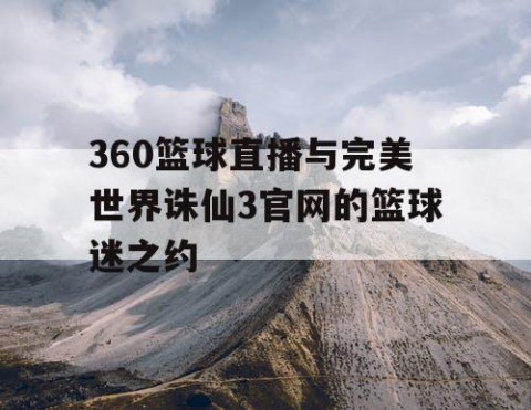 360篮球直播与完美世界诛仙3官网的篮球迷之约