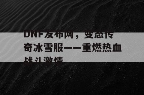 DNF发布网，变态传奇冰雪服——重燃热血战斗激情
