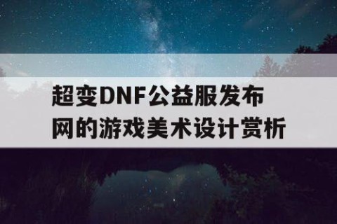 超变DNF公益服发布网的游戏美术设计赏析