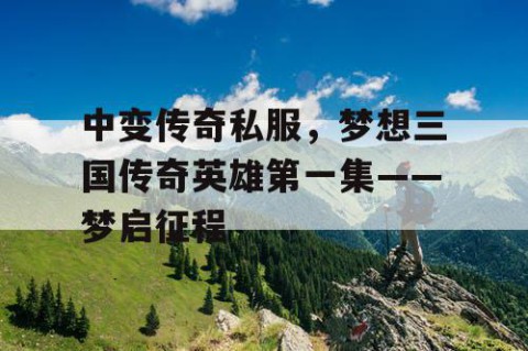 中变传奇私服,梦想三国传奇英雄第一集——梦启征程