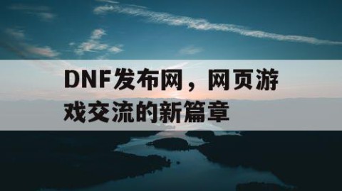 DNF发布网，网页游戏交流的新篇章