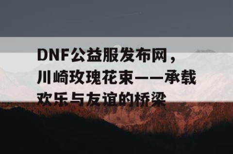 DNF公益服发布网，川崎玫瑰花束——承载欢乐与友谊的桥梁