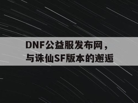 DNF公益服发布网，与诛仙SF版本的邂逅