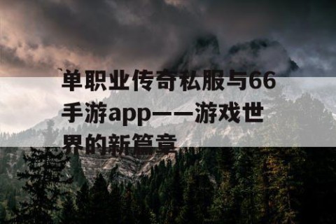 单职业传奇私服与66手游app——游戏世界的新篇章