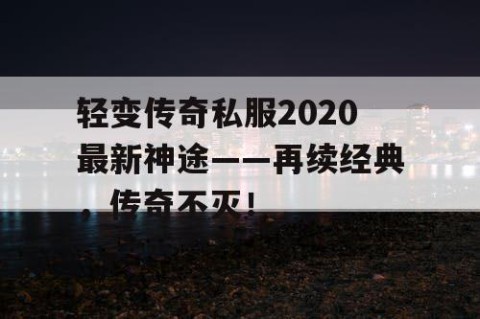 轻变传奇私服2020最新神途——再续经典,传奇不灭!