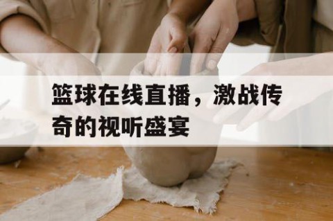 篮球在线直播,激战传奇的视听盛宴