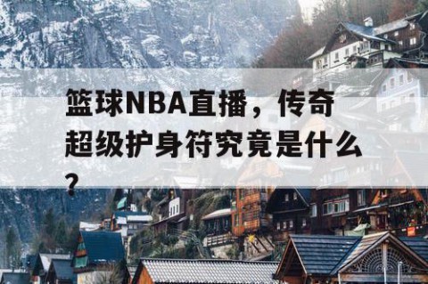 篮球NBA直播，传奇超级护身符究竟是什么？