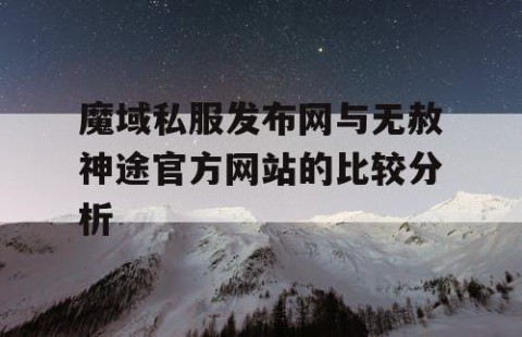 魔域私服发布网与无赦神途官方网站的比较分析