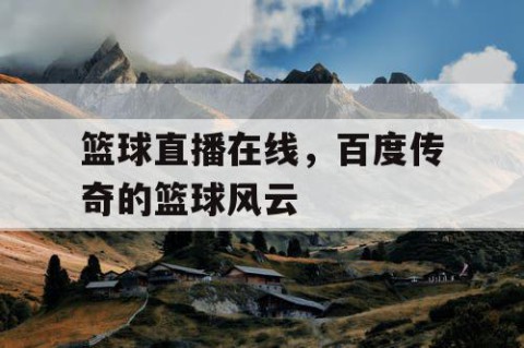 篮球直播在线，百度传奇的篮球风云